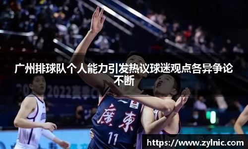 广州排球队个人能力引发热议球迷观点各异争论不断