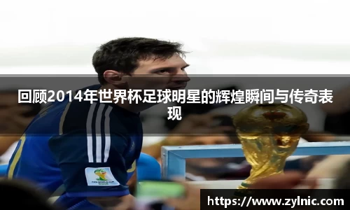 回顾2014年世界杯足球明星的辉煌瞬间与传奇表现